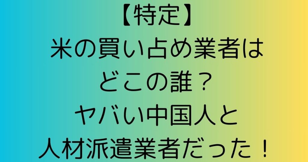 【特定】米の買い占め業者はどこの誰？ヤバい中国人と人材派遣業者だった！