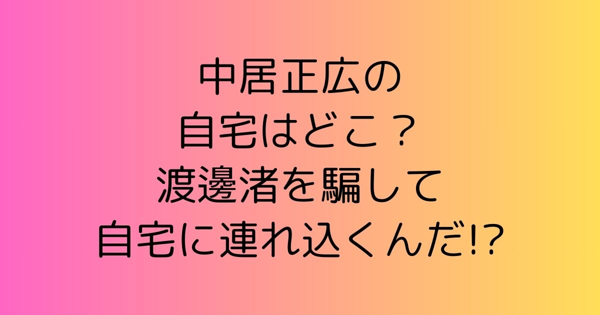 中居正広の自宅はどこ？渡邊渚を騙して自宅に連れ込んだと文春2弾！