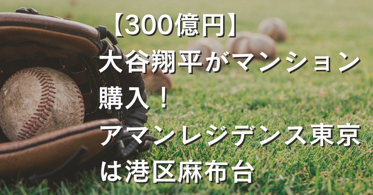 【300億円】大谷翔平マンション購入！アマンレジデンス東京は港区麻布台